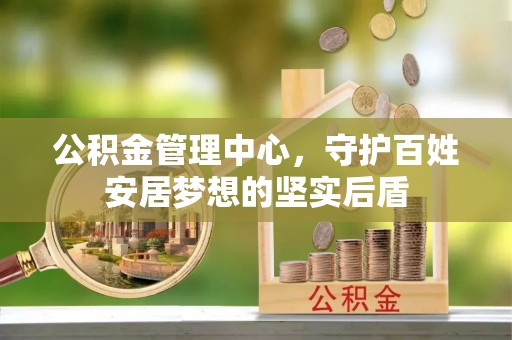 湘阴公积金管理中心，守护百姓安居梦想的坚实后盾