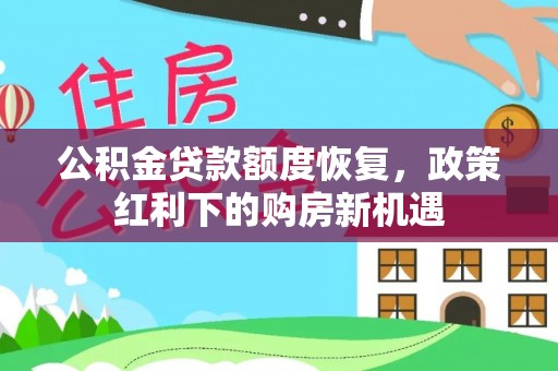湘阴公积金贷款额度恢复，政策红利下的购房新机遇