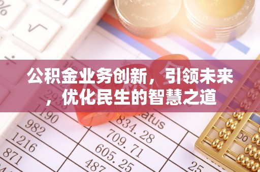 湘阴公积金业务创新，引领未来，优化民生的智慧之道