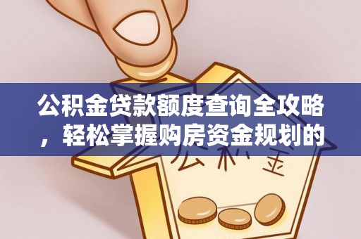 湘阴公积金贷款额度查询全攻略，轻松掌握购房资金规划的关键