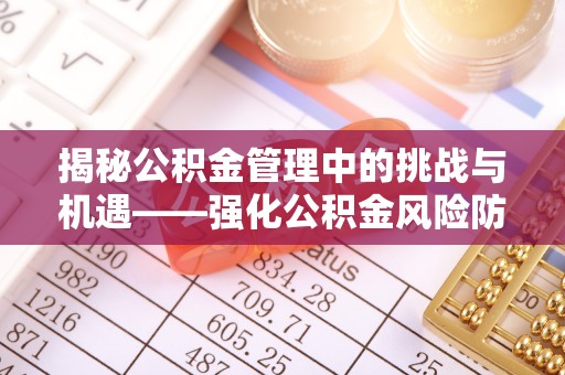 湘阴揭秘公积金管理中的挑战与机遇——强化公积金风险防控的多维策略