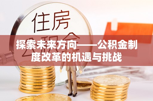 湘阴探索未来方向——公积金制度改革的机遇与挑战