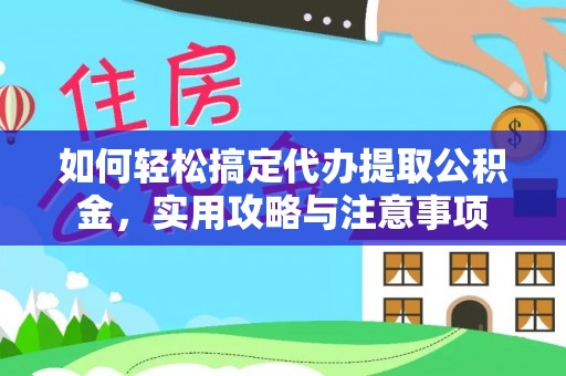 湘阴如何轻松搞定代办提取公积金，实用攻略与注意事项