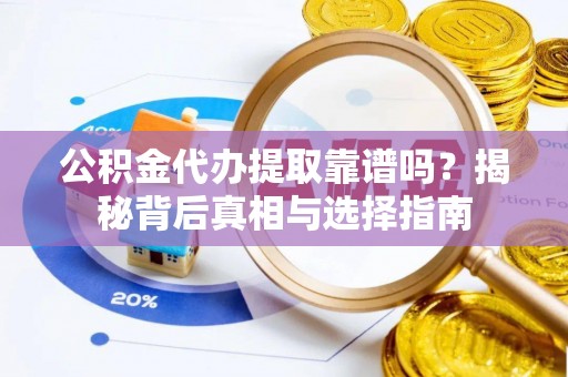 湘阴公积金代办提取靠谱吗？揭秘背后真相与选择指南