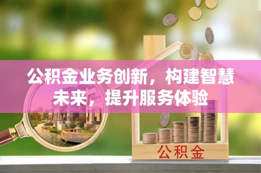 湘阴公积金业务创新，构建智慧未来，提升服务体验