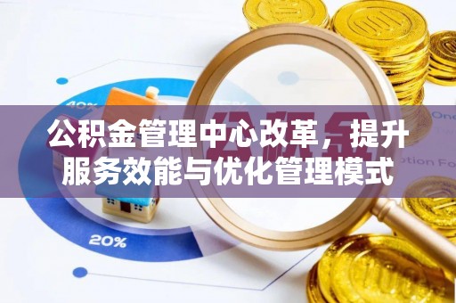 湘阴公积金管理中心改革，提升服务效能与优化管理模式