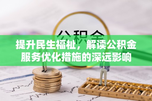 湘阴提升民生福祉，解读公积金服务优化措施的深远影响