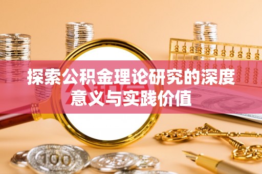 湘阴探索公积金理论研究的深度意义与实践价值