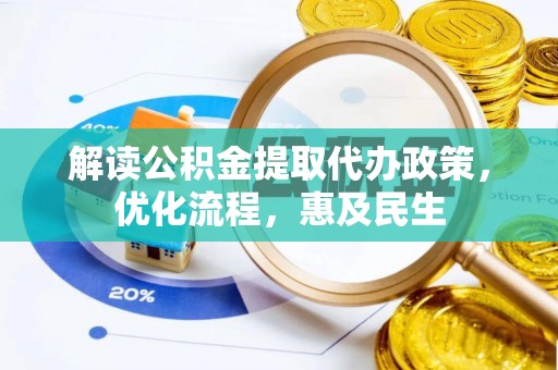 湘阴解读公积金提取代办政策，优化流程，惠及民生