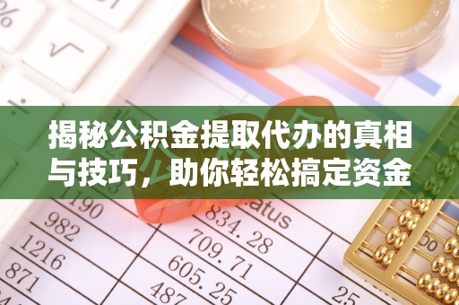 湘阴揭秘公积金提取代办的真相与技巧，助你轻松搞定资金流动问题