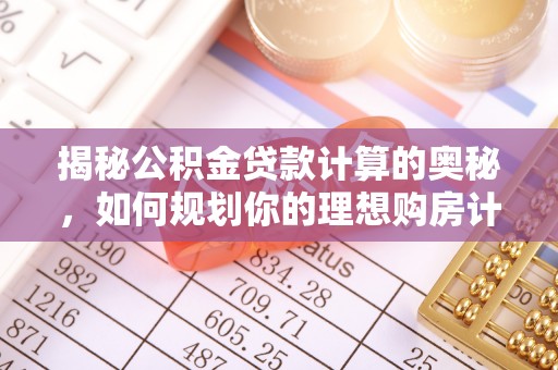 湘阴揭秘公积金贷款计算的奥秘，如何规划你的理想购房计划
