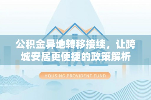 湘阴公积金异地转移接续，让跨城安居更便捷的政策解析