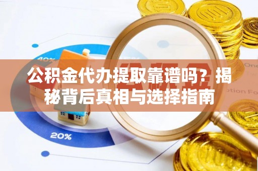 湘阴公积金代办提取靠谱吗？揭秘背后真相与选择指南