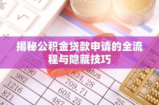 湘阴揭秘公积金贷款申请的全流程与隐藏技巧