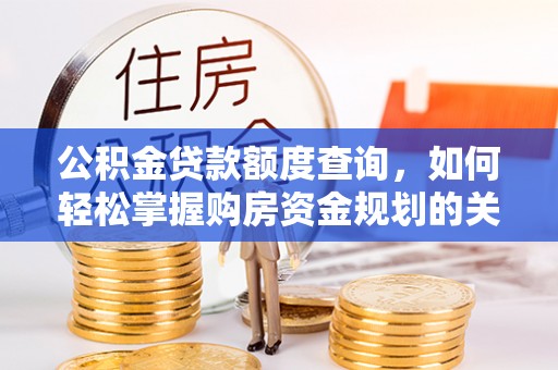 湘阴公积金贷款额度查询，如何轻松掌握购房资金规划的关键