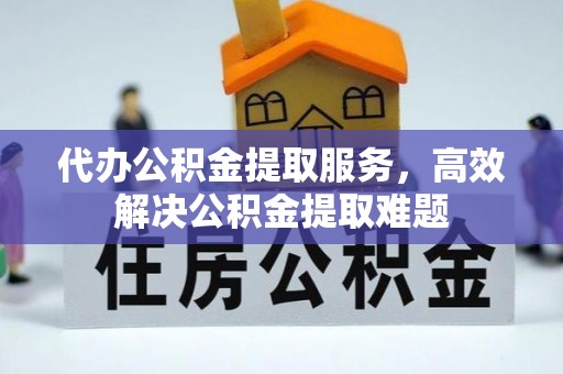 湘阴代办公积金提取服务，高效解决公积金提取难题