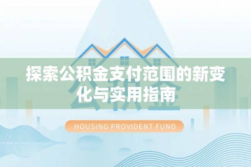 湘阴探索公积金支付范围的新变化与实用指南
