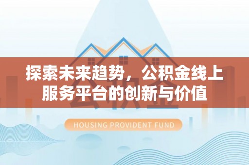 湘阴探索未来趋势，公积金线上服务平台的创新与价值