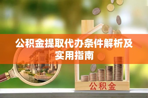 湘阴公积金提取代办条件解析及实用指南