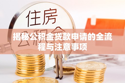 湘阴揭秘公积金贷款申请的全流程与注意事项