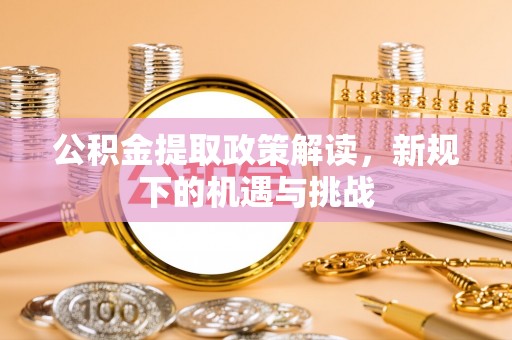 湘阴公积金提取政策解读，新规下的机遇与挑战