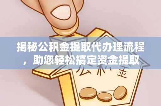 湘阴揭秘公积金提取代办理流程，助您轻松搞定资金提取