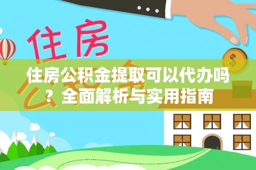 湘阴住房公积金提取可以代办吗？全面解析与实用指南