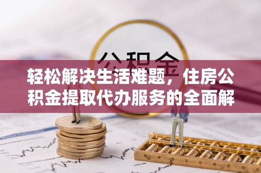 湘阴轻松解决生活难题，住房公积金提取代办服务的全面解析