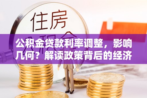 湘阴公积金贷款利率调整，影响几何？解读政策背后的经济逻辑