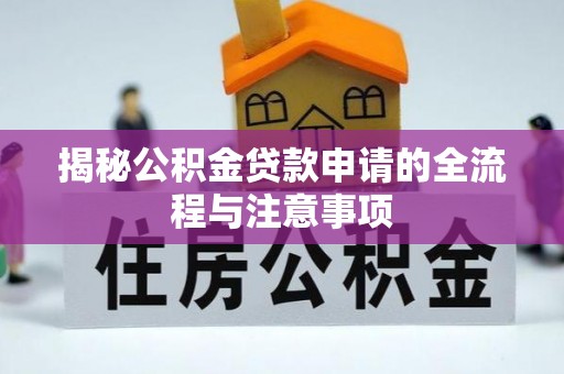 湘阴揭秘公积金贷款申请的全流程与注意事项