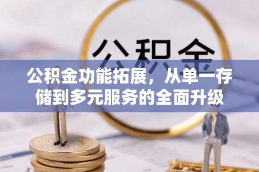 湘阴公积金功能拓展，从单一存储到多元服务的全面升级