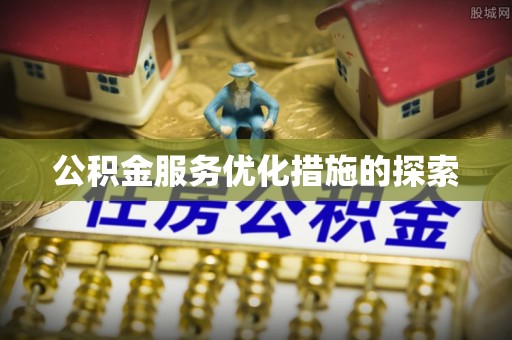 湘阴公积金服务优化措施的探索