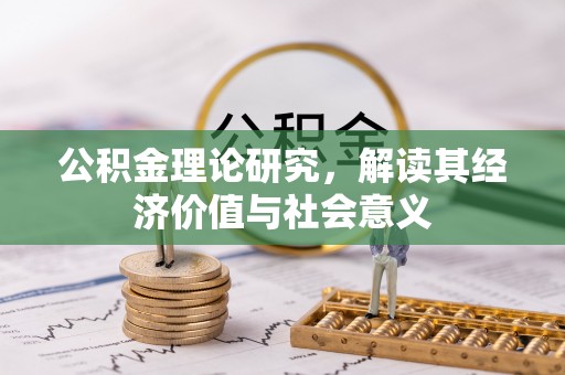 湘阴公积金理论研究，解读其经济价值与社会意义