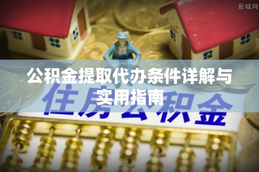 湘阴公积金提取代办条件详解与实用指南