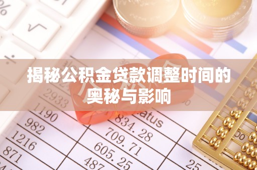 湘阴揭秘公积金贷款调整时间的奥秘与影响