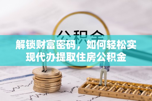 湘阴解锁财富密码，如何轻松实现代办提取住房公积金
