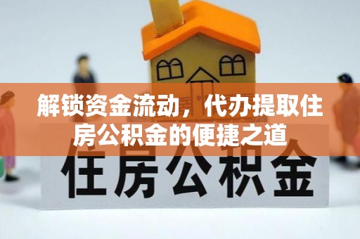 湘阴解锁资金流动，代办提取住房公积金的便捷之道