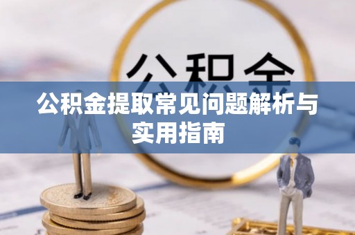 湘阴公积金提取常见问题解析与实用指南