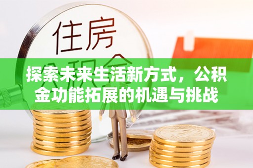 湘阴探索未来生活新方式，公积金功能拓展的机遇与挑战