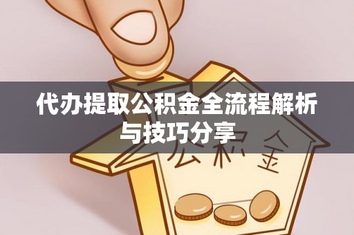 湘阴代办提取公积金全流程解析与技巧分享