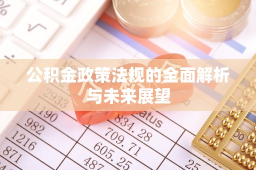 湘阴公积金政策法规的全面解析与未来展望