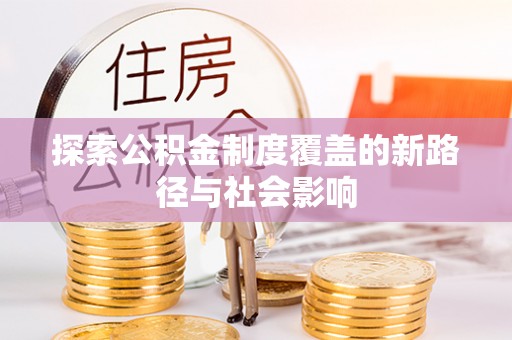 湘阴探索公积金制度覆盖的新路径与社会影响