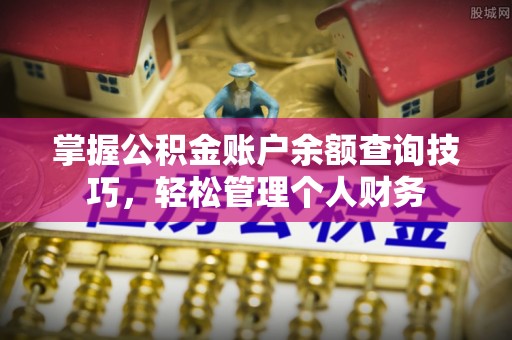 湘阴掌握公积金账户余额查询技巧，轻松管理个人财务