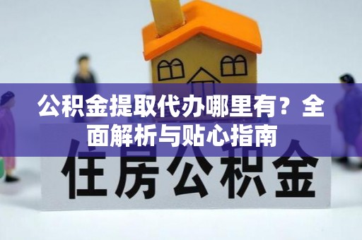 湘阴公积金提取代办哪里有？全面解析与贴心指南