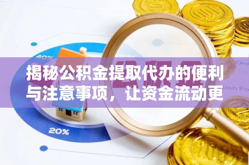 湘阴揭秘公积金提取代办的便利与注意事项，让资金流动更高效