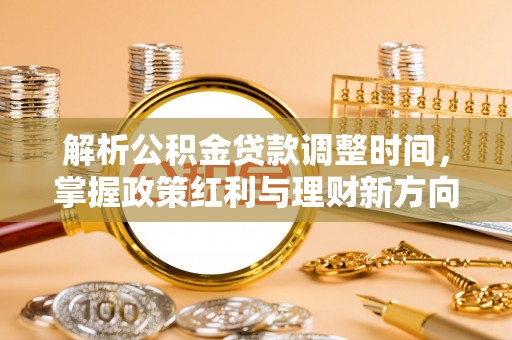 湘阴解析公积金贷款调整时间，掌握政策红利与理财新方向