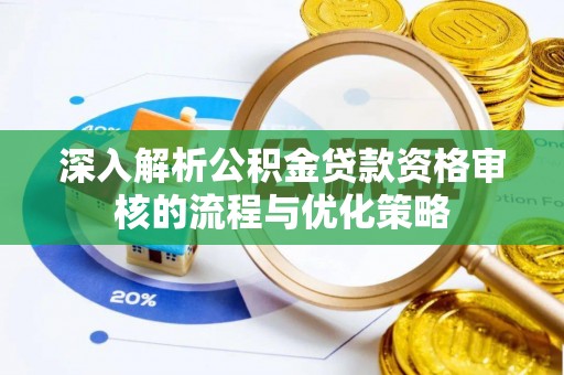 湘阴深入解析公积金贷款资格审核的流程与优化策略