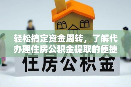 湘阴轻松搞定资金周转，了解代办理住房公积金提取的便捷之道