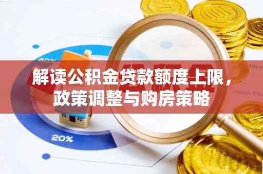 湘阴解读公积金贷款额度上限，政策调整与购房策略