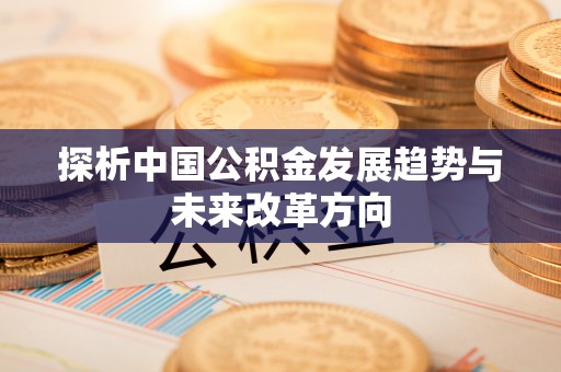 湘阴探析中国公积金发展趋势与未来改革方向